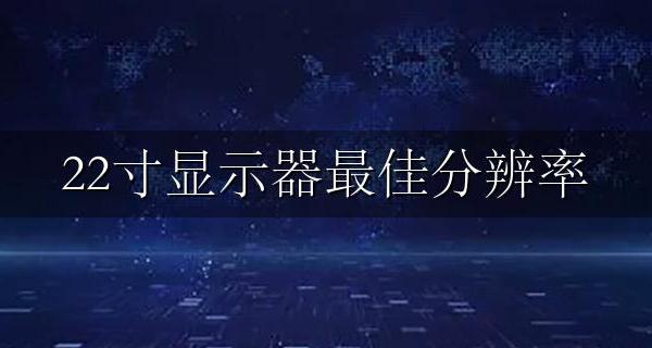 22寸显示器最佳分辨率 22寸的显示器分辨率多少合适