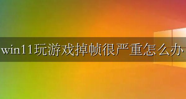 win11玩游戏掉帧很严重怎么办 win11玩游戏掉帧严重怎么解决