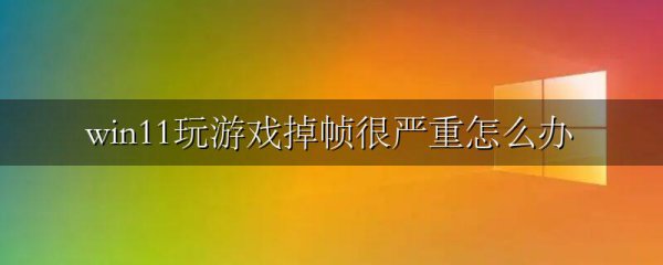 win11玩游戏掉帧很严重怎么办