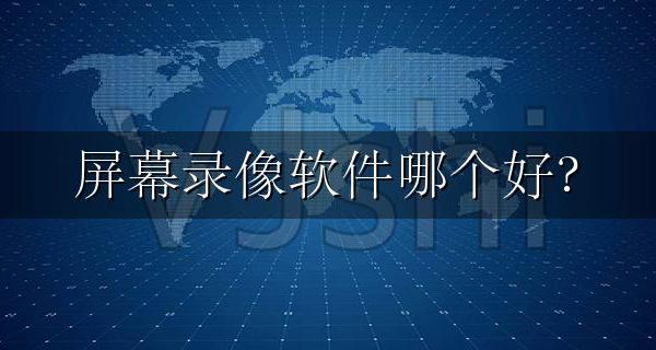 录屏什么软件好 屏幕录像软件哪个好?