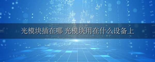 光模块插在哪 光模块用在什么设备上