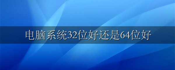 电脑系统32位好还是64位好