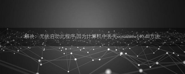 解决:无法启动此程序,因为计算机中丢失vcruntime140.dll方法