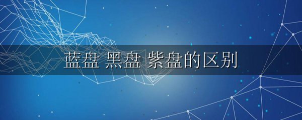 蓝盘 黑盘 紫盘的区别