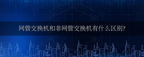 网管交换机和非网管交换机有什么区别?
