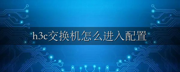 h3c交换机怎么进入配置