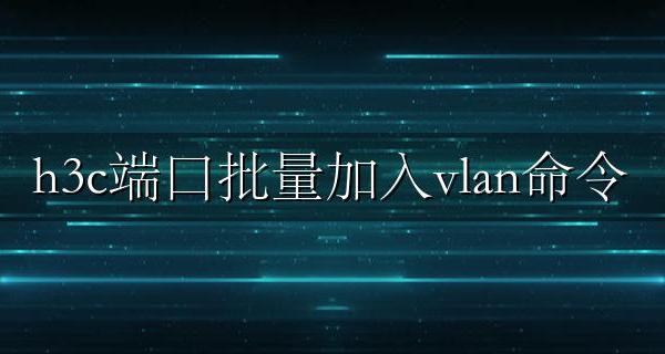 h3c端口批量加入vlan命令 华三批量配置端口vlan