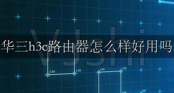 华三h3c路由器怎么样好用吗 H3C路由器评测