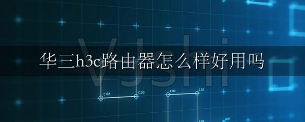 华三h3c路由器怎么样好用吗