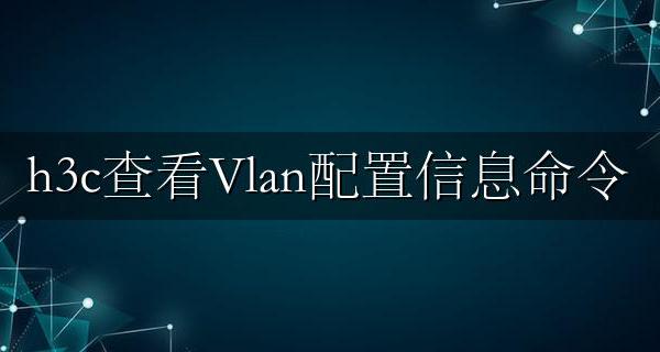h3c查看Vlan配置信息命令 h3c查看Vlan下的IP网关/状态/端口