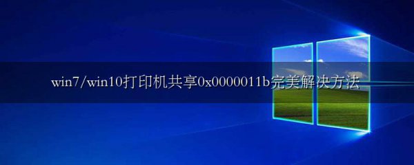 win7/win10打印机共享0x0000011b完美解决方法