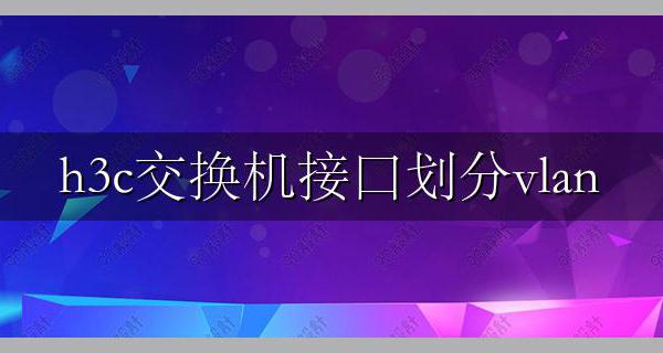 h3c交换机接口划分vlan h3c端口加入vlan【图文教程】