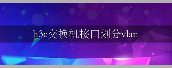 h3c交换机接口划分vlan