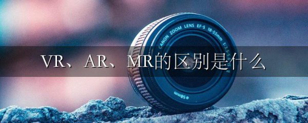VR、AR、MR的区别是什么