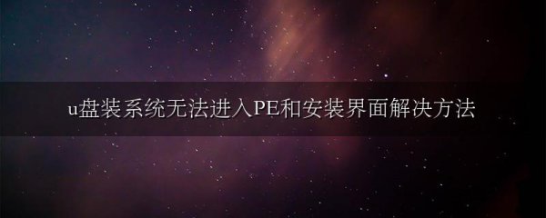 u盘装系统无法进入PE和安装界面解决方法