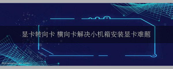 显卡转向卡 横向卡解决小机箱安装显卡难题