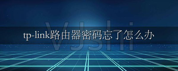 tp-link路由器密码忘了怎么办