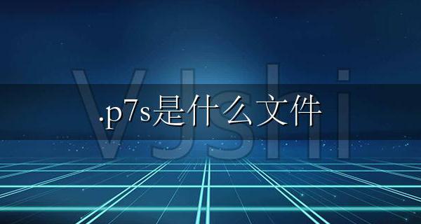 .p7s是什么文件 P7S文件类型怎么打开？