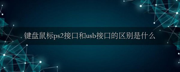 键盘鼠标ps2接口和usb接口的区别是什么