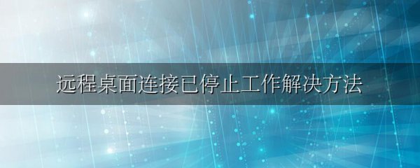 远程桌面连接已停止工作解决方法