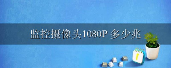 监控摄像头1080P 多少兆