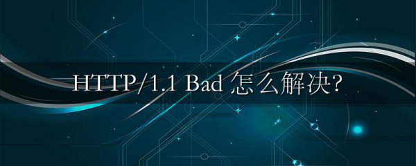 HTTP/1.1 Bad 怎么解决?