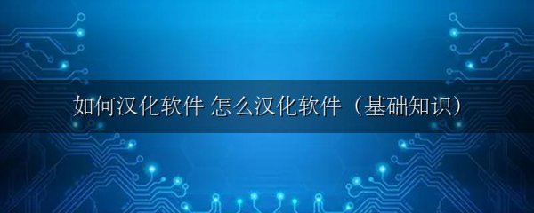 如何汉化软件 怎么汉化软件(基础知识)