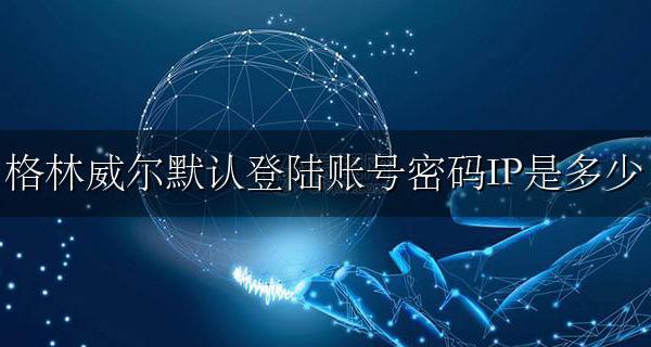 格林威尔交换机密码 格林威尔默认登陆账号密码IP是多少