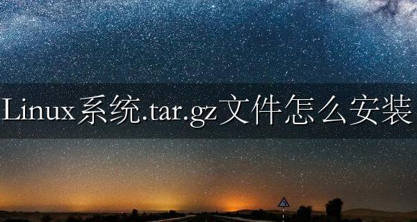 linux如何安装tar.gz文件 Linux系统.tar.gz文件怎么安装