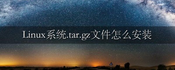 Linux系统.tar.gz文件怎么安装