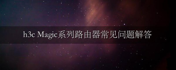 h3c Magic系列路由器常见问题解答