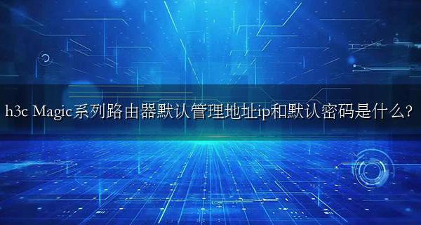 h3c Magic系列路由器默认管理地址ip和默认密码是什么?