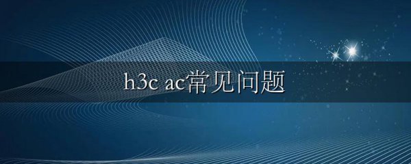 h3c ac常见问题