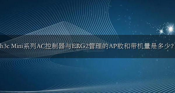 h3c Mini系列AC控制器与ERG2管理的AP数和带机量是多少?