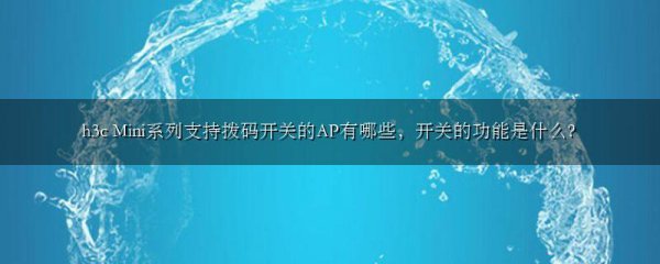 h3c Mini系列支持拨码开关的AP有哪些,开关的功能是什么?