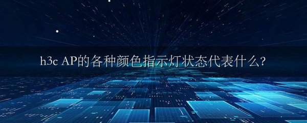 h3c AP的各种颜色指示灯状态代表什么?