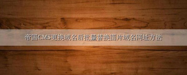 帝国CMS更换域名后批量替换图片域名网址方法