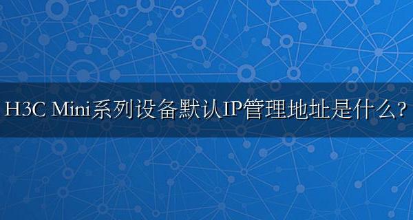 H3C Mini系列设备默认IP管理地址是什么？