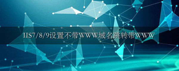 IIS7/8/9设置不带WWW域名跳转带WWW
