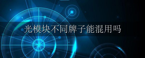 光模块不同牌子能混用吗