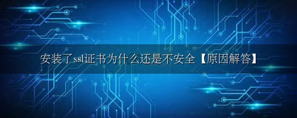 安装了ssl证书为什么还是不安全【原因解答】