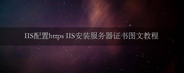 IIS配置https IIS安装服务器证书图文教程