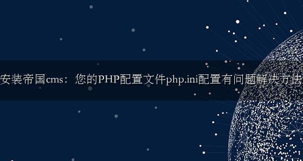 php的配置文件是php.ini PHP配置文件php.ini配置有问题解决方法