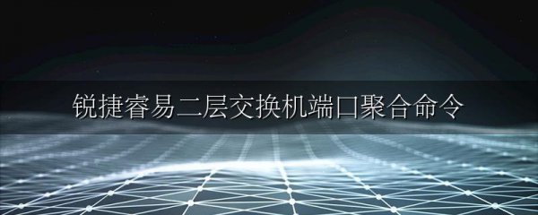 锐捷睿易二层交换机端口聚合命令