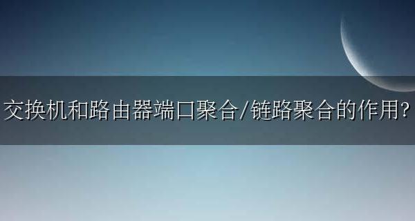 链路聚合与端口聚合的区别 交换机和路由器端口聚合/链路聚合的作用？