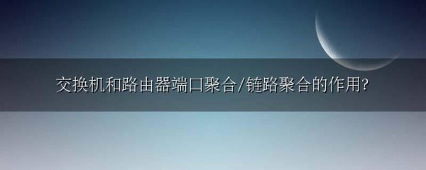 交换机和路由器端口聚合/链路聚合的作用?