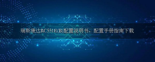 瑞斯康达RC551E(B)配置说明书、配置手册指南下载