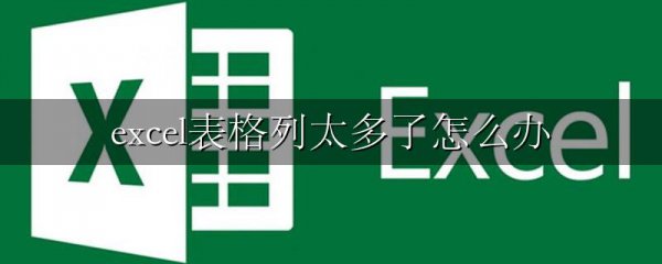 excel表格列太多了怎么办