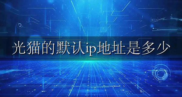 光猫的默认ip地址是多少 光猫的默认IP地址可以修改吗?
