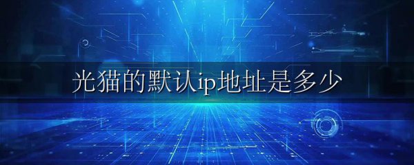 光猫的默认ip地址是多少